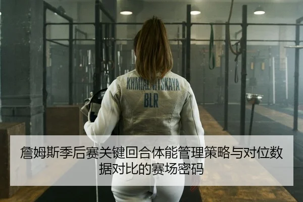 詹姆斯季后赛关键回合体能管理策略与对位数据对比的赛场密码